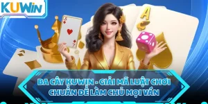 Ba Cây KUWIN - Giải Mã Luật Chơi Chuẩn Để Làm Chủ Mọi Ván