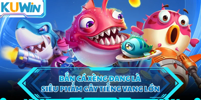 Bắn cá xèng đang là siêu phẩm gây tiếng vang lớn