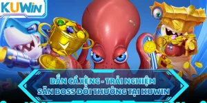 Bắn Cá Xèng - Trải Nghiệm Săn Boss Đổi Thưởng Tại KUWIN