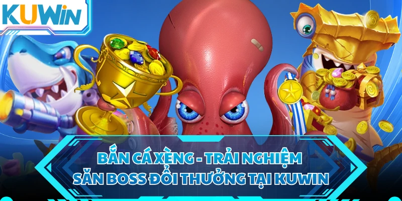 Bắn Cá Xèng - Trải Nghiệm Săn Boss Đổi Thưởng Tại KUWIN