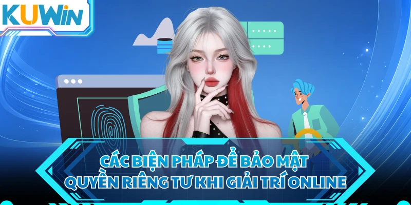 Các biện pháp để bảo mật quyền riêng tư khi giải trí online