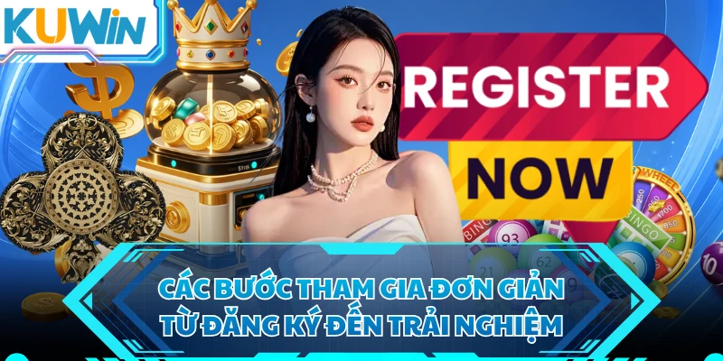 Các bước tham gia đơn giản từ đăng ký đến trải nghiệm