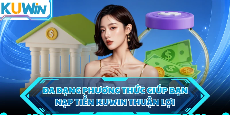 Đa dạng phương thức giúp bạn nạp tiền KUWIN thuận lợi