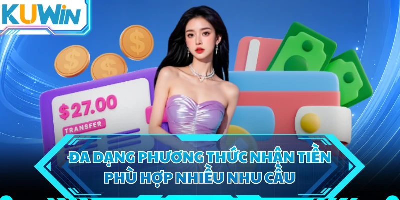 Đa dạng phương thức nhận tiền phù hợp nhiều nhu cầu
