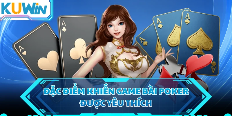 Đặc điểm khiến game bài Poker được yêu thích