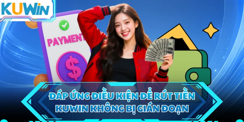 Đáp ứng điều kiện để rút tiền KUWIN không bị gián đoạn