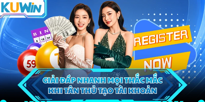 Giải đáp nhanh mọi thắc mắc khi tân thủ tạo tài khoản