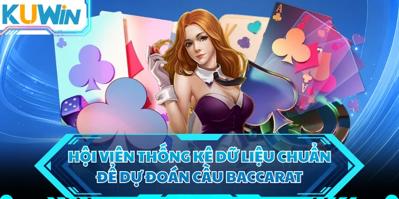 Hội viên thống kê dữ liệu chuẩn để dự đoán cầu Baccarat