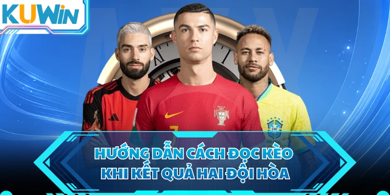 Hướng dẫn cách đọc kèo khi kết quả hai đội hòa