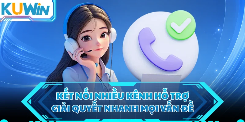 Kết nối nhiều kênh hỗ trợ giải quyết nhanh mọi vấn đề