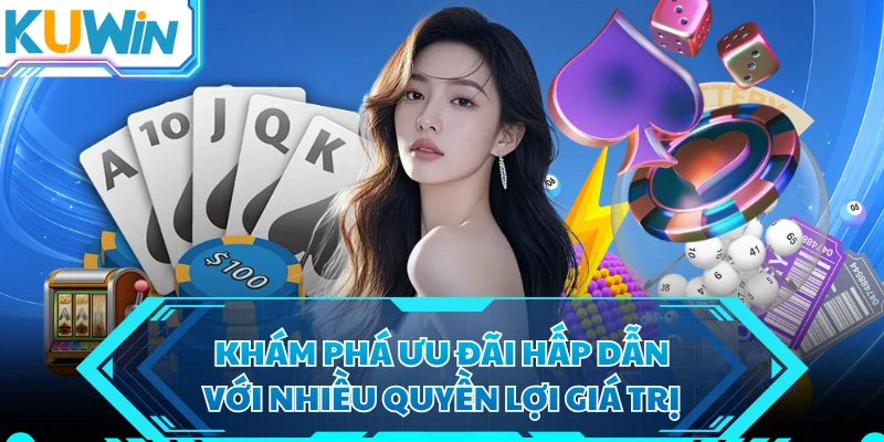 Khám phá ưu đãi hấp dẫn với nhiều quyền lợi giá trị