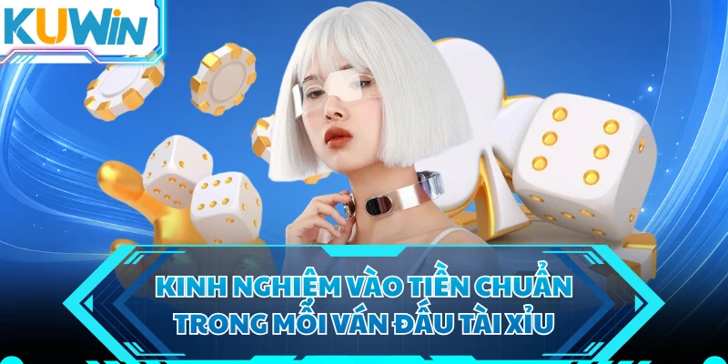 Kinh nghiệm vào tiền chuẩn trong mỗi ván đấu tài xỉu