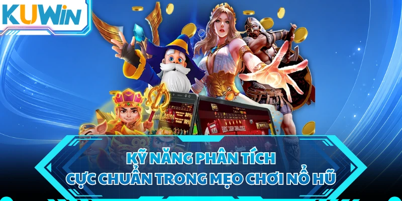 Kỹ năng phân tích cực chuẩn trong mẹo chơi nổ hũ