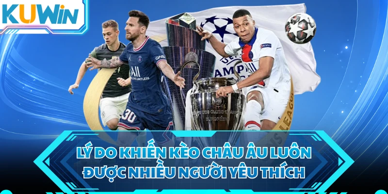Lý do khiến kèo châu Âu luôn được nhiều người yêu thích