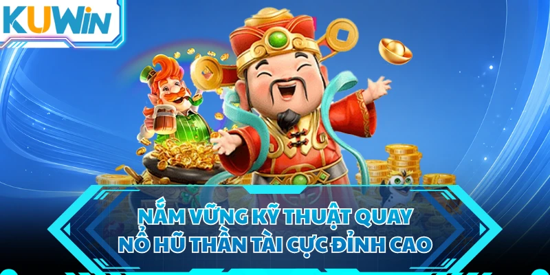 Nắm vững kỹ thuật quay nổ hũ thần tài cực đỉnh cao