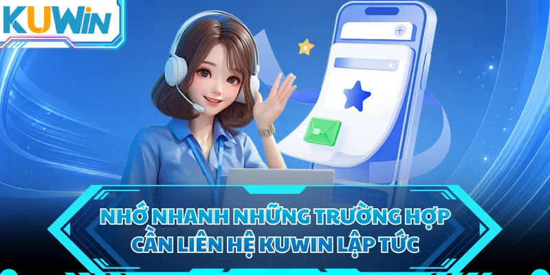 Nhớ nhanh những trường hợp cần liên hệ KUWIN lập tức