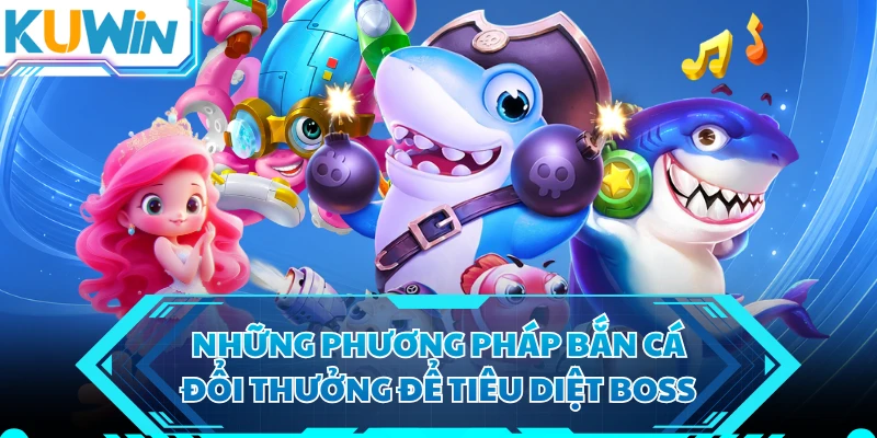 Những phương pháp bắn cá đổi thưởng để tiêu diệt boss
