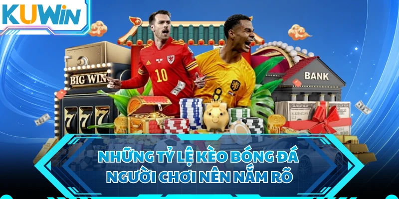 Những tỷ lệ kèo bóng đá người chơi nên nắm rõ