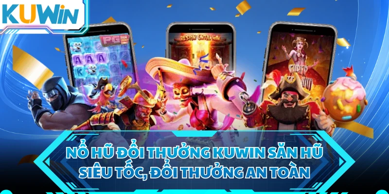 Nổ Hũ Đổi Thưởng KUWIN Săn Hũ Siêu Tốc, Đổi Thưởng An Toàn