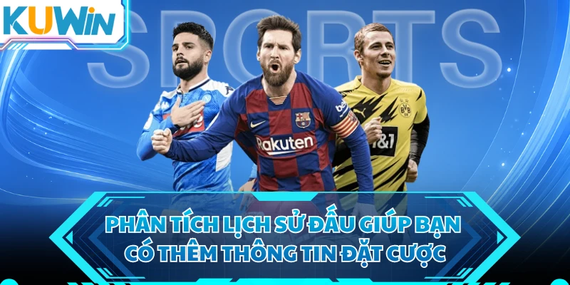 Phân tích lịch sử đấu giúp bạn có thêm thông tin đặt cược
