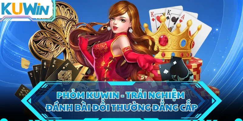 Phỏm KUWIN - Trải Nghiệm Đánh Bài Đổi Thưởng Đẳng Cấp