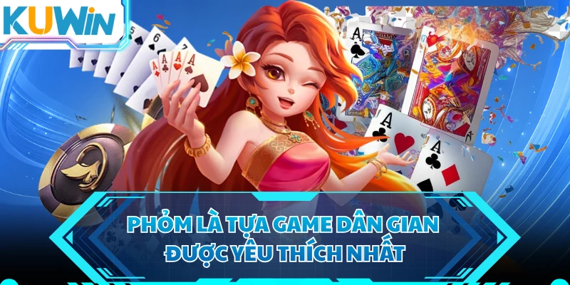 Phỏm là tựa game dân gian được yêu thích nhất