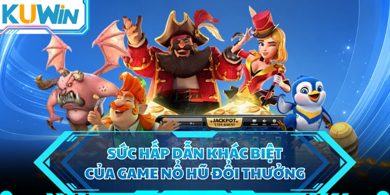 Sức hấp dẫn khác biệt của game nổ hũ đổi thưởng