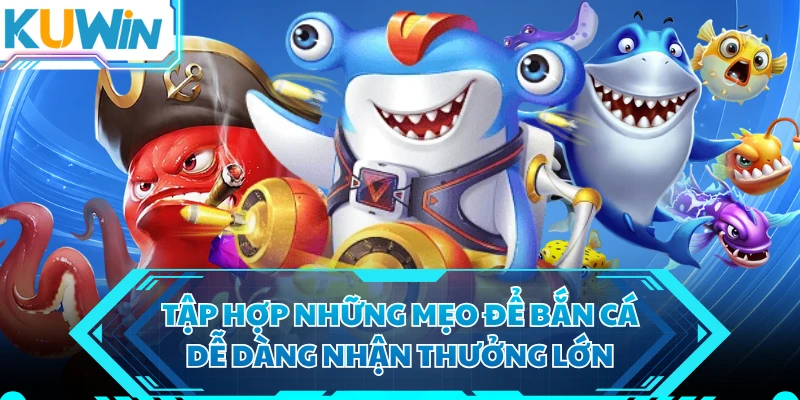 Tập hợp những mẹo để bắn cá dễ dàng nhận thưởng lớn