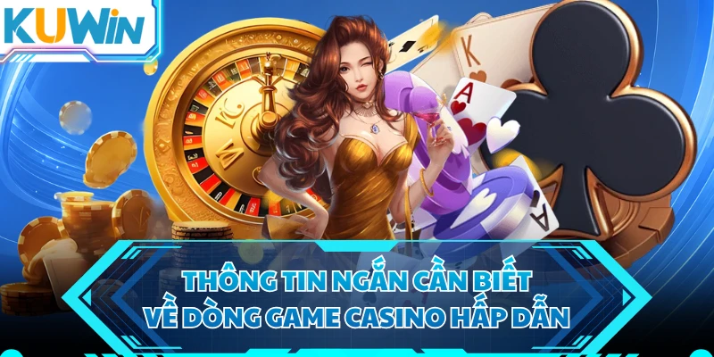 Thông tin ngắn cần biết về dòng game casino hấp dẫn