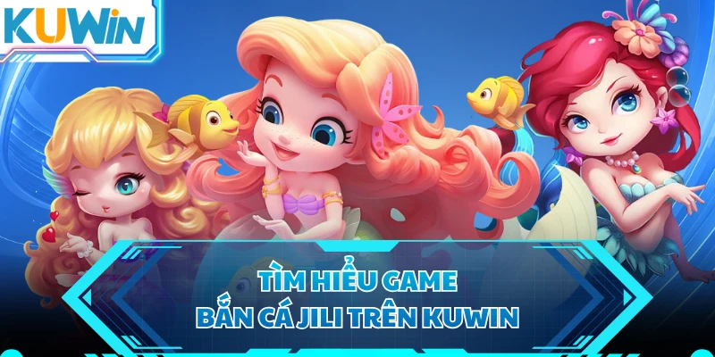Tìm hiểu game bắn cá Jili trên KUWIN