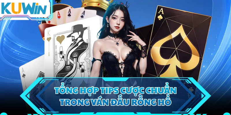 Tổng hợp tips cược chuẩn trong ván đấu rồng hổ
