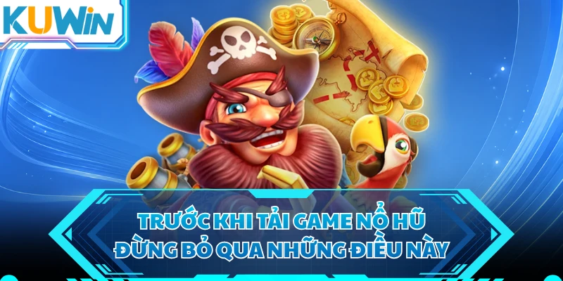 Trước khi tải game nổ hũ, đừng bỏ qua những điều này