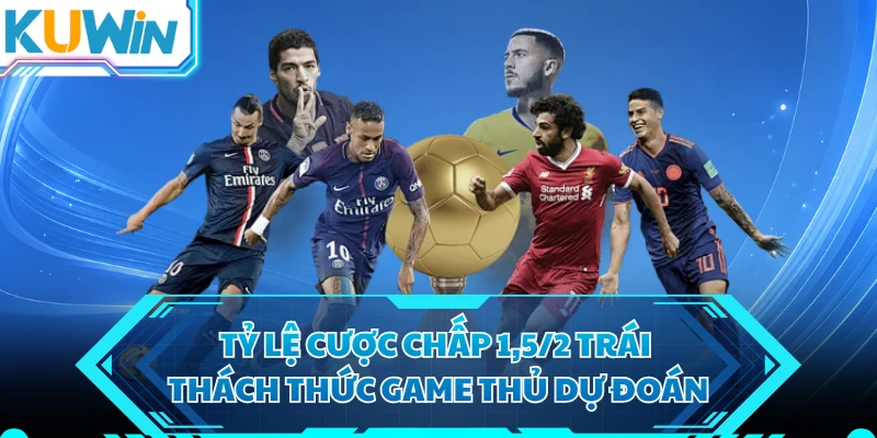 Tỷ lệ cược chấp 1,5/2 trái thách thức game thủ dự đoán