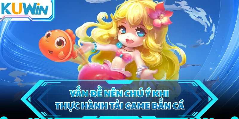 Vấn đề nên chú ý khi thực hành tải game bắn cá