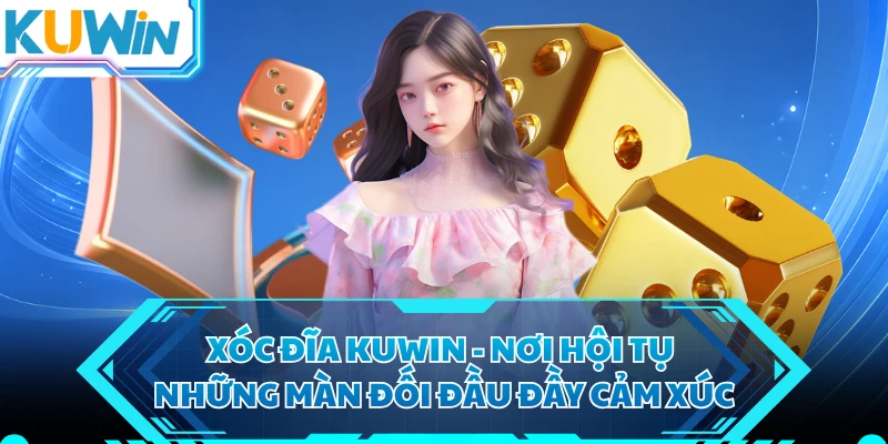 Xóc Đĩa KUWIN - Nơi Hội Tụ Những Màn Đối Đầu Đầy Cảm Xúc