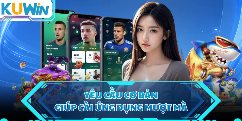 Yêu cầu cơ bản giúp cài ứng dụng mượt mà